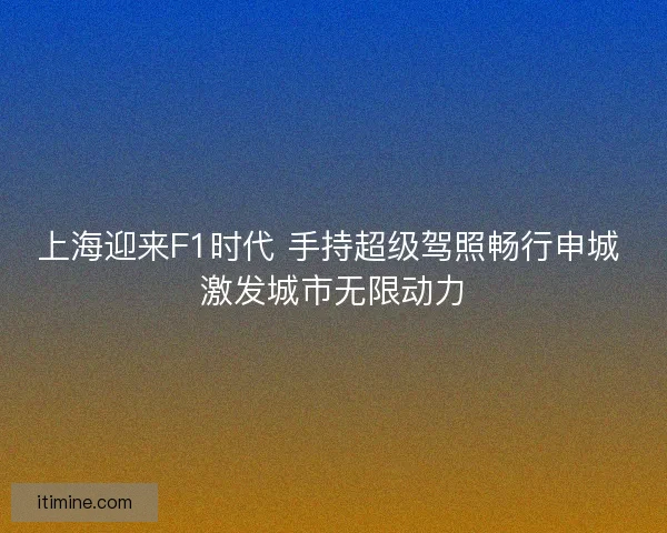 上海迎来F1时代 手持超级驾照畅行申城 激发城市无限动力